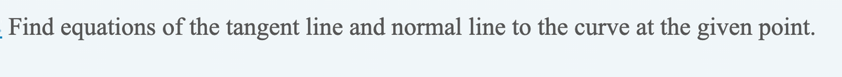 Find equations of the tangent line and normal line to the curve at the given point.