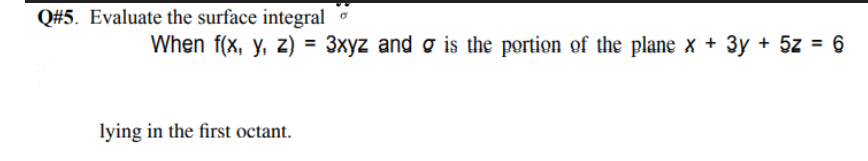 Q#5. Evaluate the surface integralo
When f(x, y, z) = 3xyz and g is the portion of the plane x + 3y + 5z = 6
lying in the first octant.
