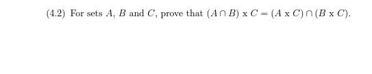 (4.2) For sets A, B and C, prove that (An B) x C = (A x C) n(B x C).