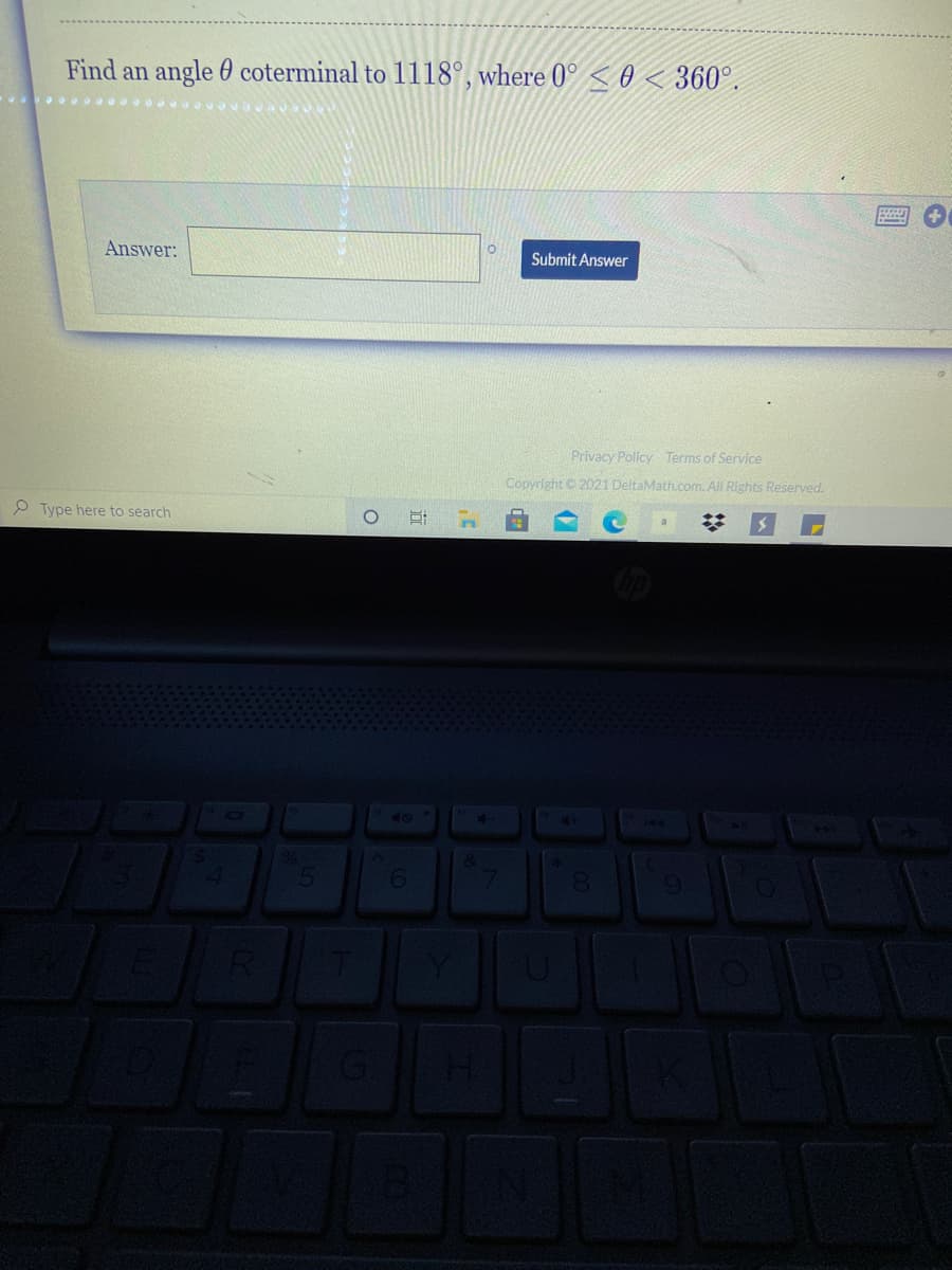 Find an angle 0 coterminal to 1118°, where 0° < 0 < 360°.
Answer:
Submit Answer
Privacy Policy Terms of Service
Copyright © 2021 DeltaMath.com. All Rights Reserved.
P Type here to search
