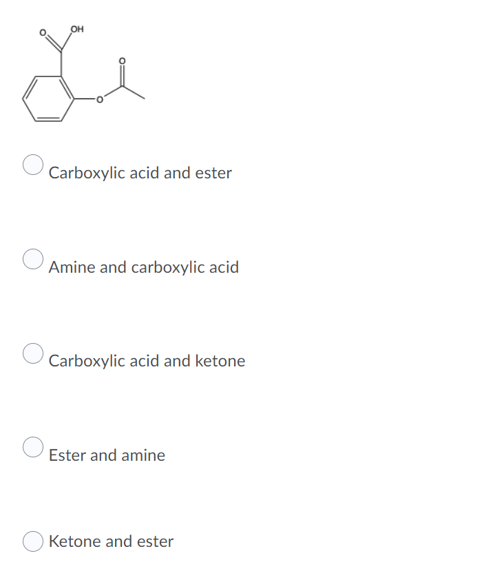 он
Carboxylic acid and ester
Amine and carboxylic acid
Carboxylic acid and ketone
Ester and amine
O Ketone and ester
