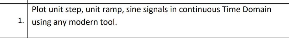 Plot unit step, unit ramp, sine signals in continuous Time Domain
1. using any modern tool.
