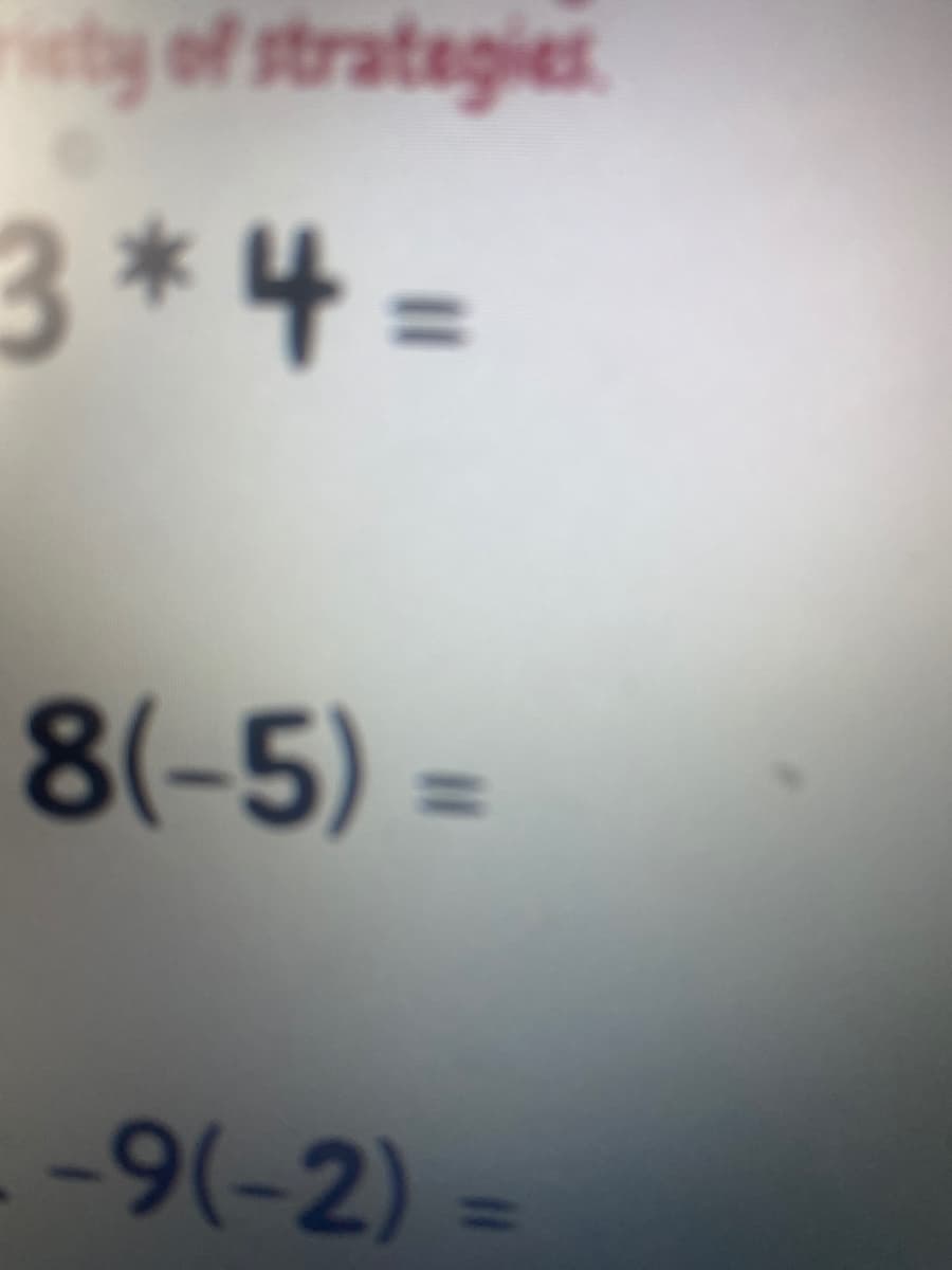 ty of strategies
3* 4 =
8(-5) =
- -9(-2) =
