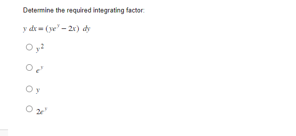 Determine the required integrating factor:
y dx = (ye-2x) dy
O y 2
e"
ОУ
2e."