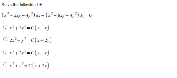 Solve the following DE:
(x² + 2xy - 4y²) dx − (x² − 8xy - 4y²) dy = 0
O x² + 4y²=C(x+y)
O 2x² + y²=C(x+2y)
Ox² + 2y²=C(x+y)
Ox² + y²=C(x+4y)