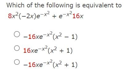 Which of the following is equivalent to
8x²(-2x)e-x² + e-x²16x
O -16xe-x²(x² - 1)
O 16xe-x²(x² + 1)
O -16xe-x²(x² + 1)