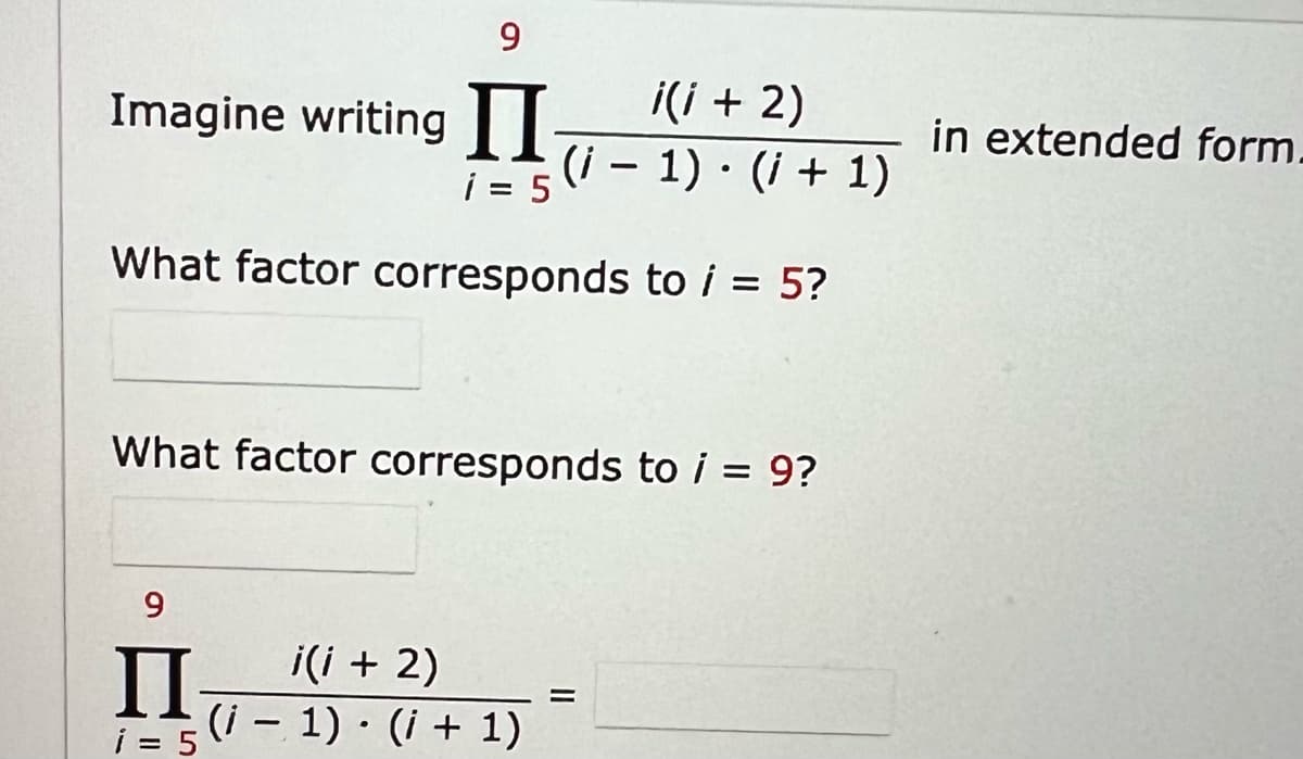 9
Imagine writing II
i = 5
What factor corresponds
What factor corresponds to i = 9?
9
II i(i + 2)
i(i + 2)
(i − 1) (i+1)
-
to i = 5?
i = 5
(i − 1) (i+1)
-
=
in extended form.