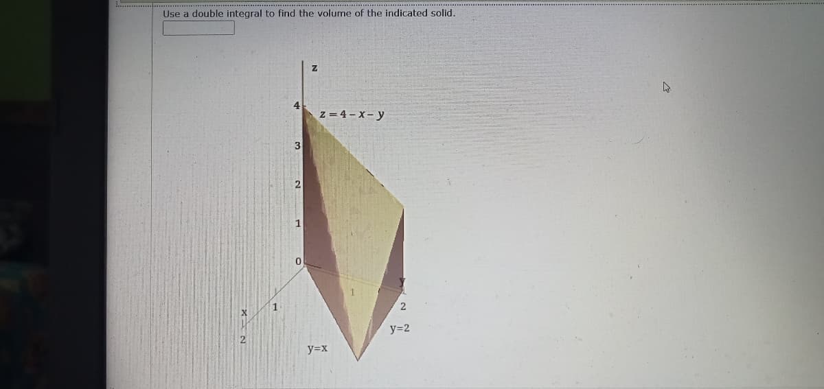 Use a double integral to find the volume of the indicated solid.
z = 4 - X- y
1
0.
2
y=2
2
y=x
