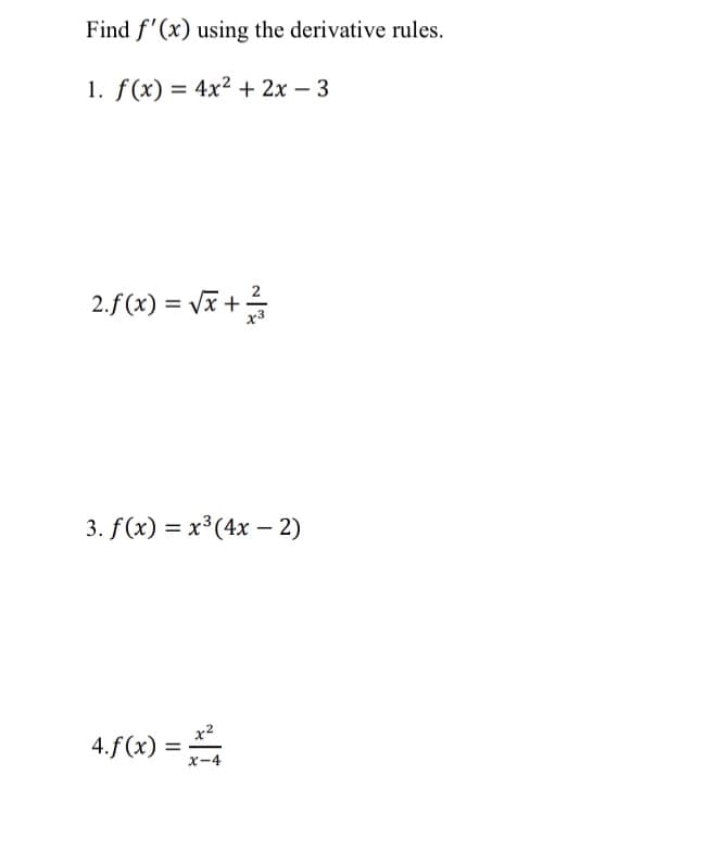 Find f'(x) using the derivative rules.
1. f(x) = 4x² + 2x - 3
2.f(x)=√x+1²/
3. f(x) = x³ (4x - 2)
x²
4.f(x) = X-4