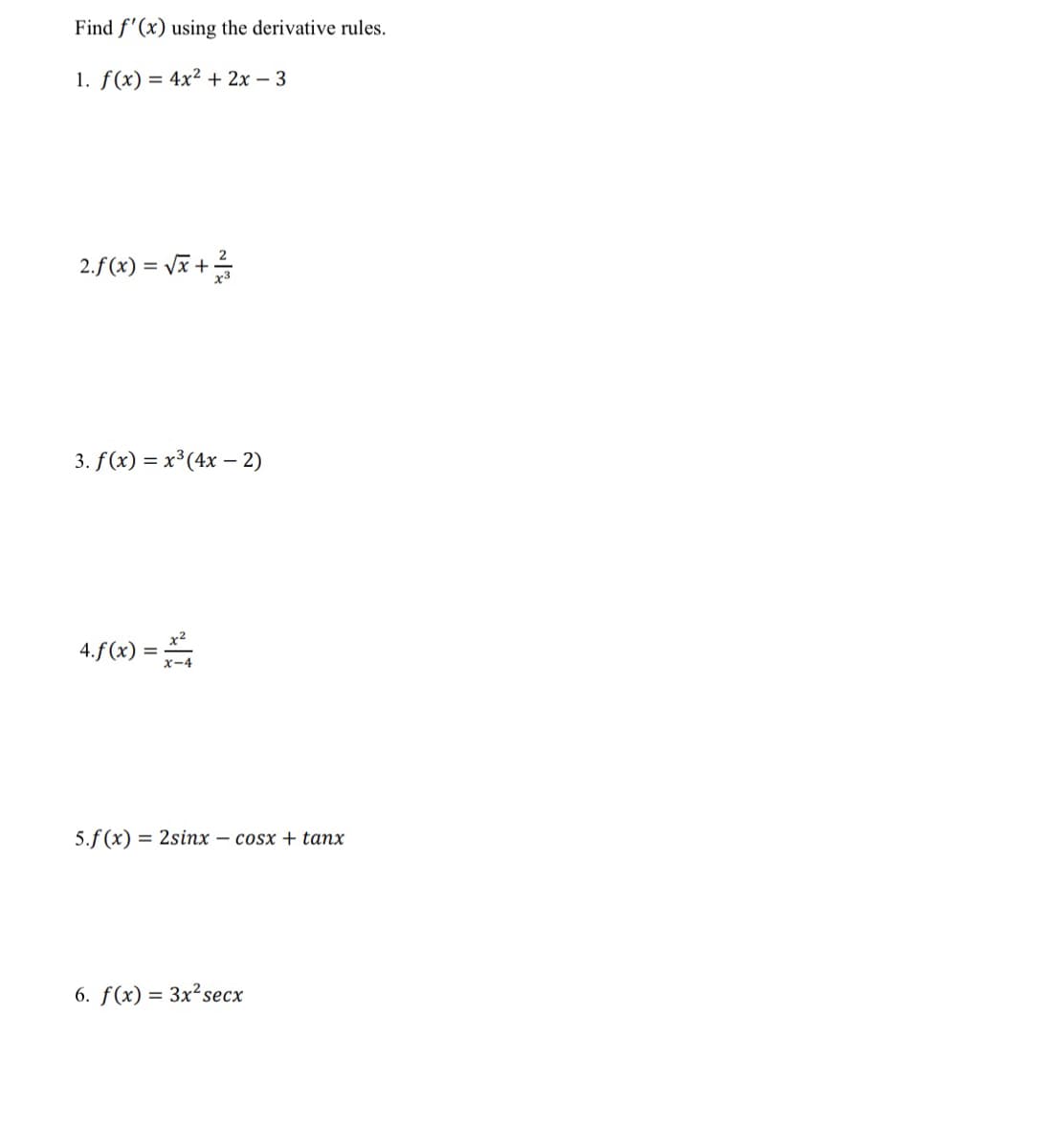 Find f'(x) using the derivative rules.
1. f(x) = 4x² + 2x - 3
2.f(x) = √x+²/
3. f(x) = x³ (4x - 2)
4.f(x) = ²
5.f (x) = 2sinx – cosx + tanx
6. f(x) = 3x² secx