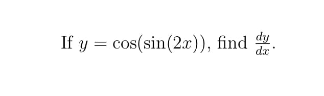 If y = cos(sin(2x)), find .
dx
