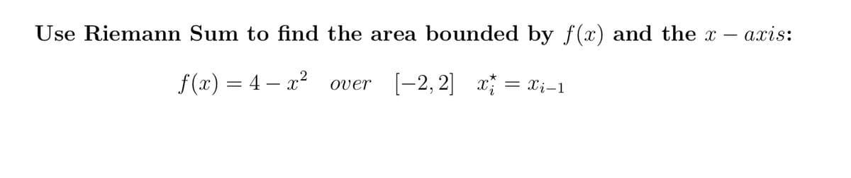 Use Riemann Sum to find the area bounded by f(x) and the x – axis:
f (x) = 4 – x²
[-2, 2] x
Over
= x;–1
