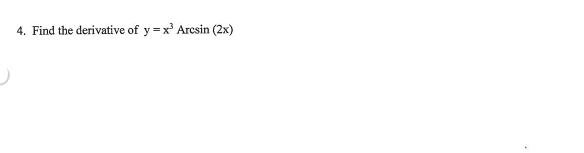 4. Find the derivative of y = x³ Arcsin (2x)