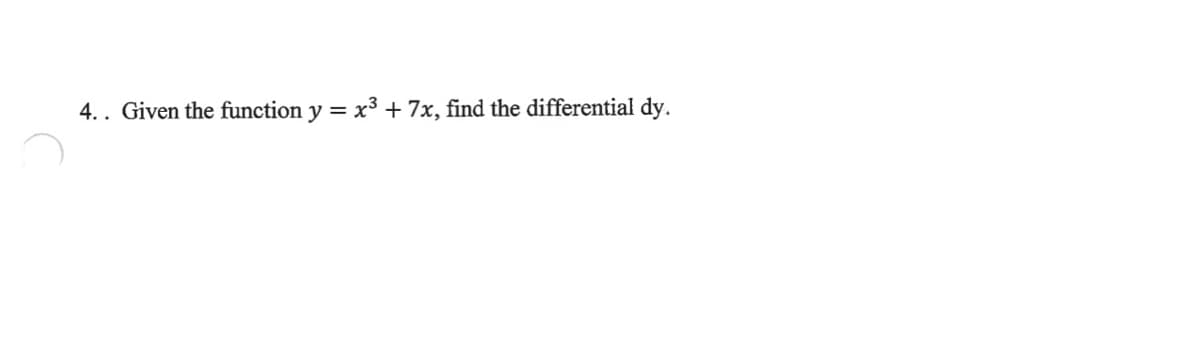 4.. Given the function y = x³ + 7x, find the differential dy.