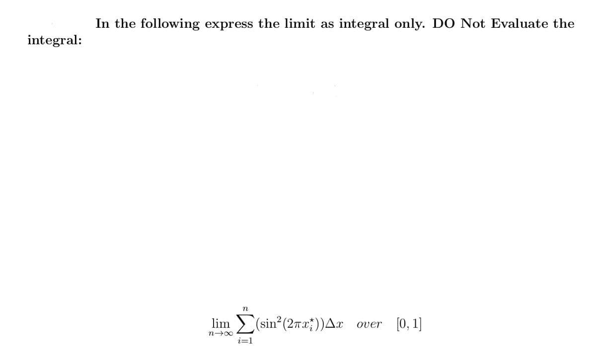 In the following express the limit as integral only. DO Not Evaluate the
integral:
lim > (sin? (27Tx;))Ax over [0, 1]
i=1
