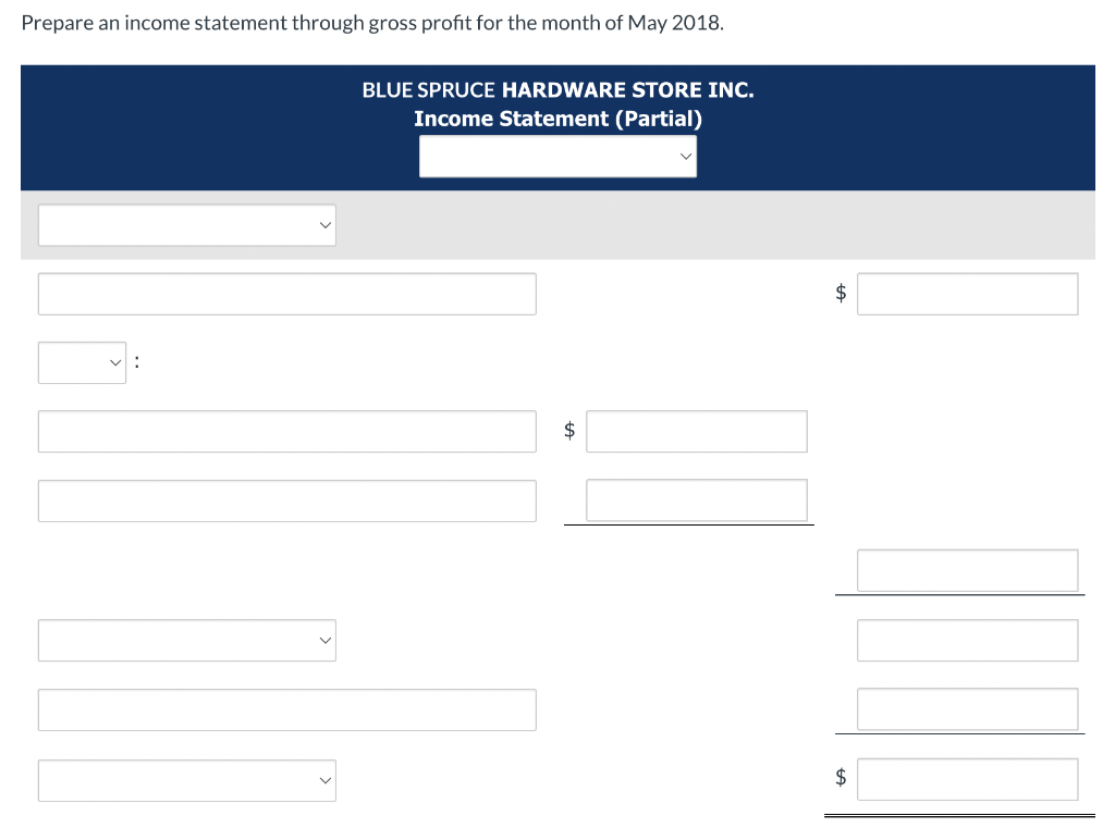 Prepare an income statement through gross profit for the month of May 2018.
BLUE SPRUCE HARDWARE STORE INC.
Income Statement (Partial)
va
$
$
$