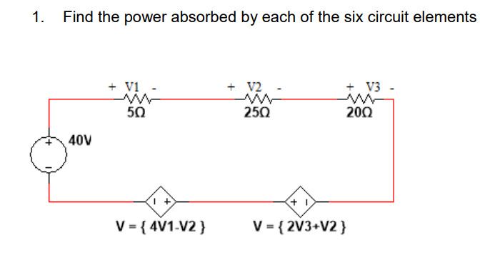 1.
Find the power absorbed by each of the six circuit elements
40V
+ V1
50
1 +
V = {4V1-V2}
+ V2
250
V3 -
200
+ 1
V = {2V3+V2}