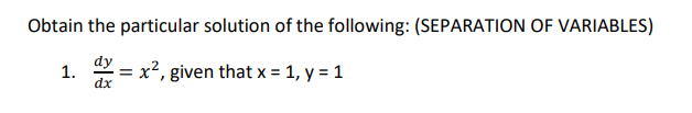 Obtain the particular solution of the following: (SEPARATION OF VARIABLES)
dy
dx
1.
= given that x = 1, y = 1
"