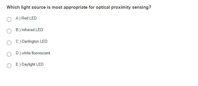 Which light source is most appropriate for optical proximity sensing?
A) Red LED
B) Infrared LED
C) Darlington LED
D) white fluorescent
E) Daylight LED
