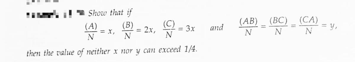 Show that if
(B)
(C)
N
N
then the value of neither x nor y can exceed 1/4.
(A)
N
=
2x,
= 3x
and
(AB)
N
(BC) _ (CA)
N
N
= y,