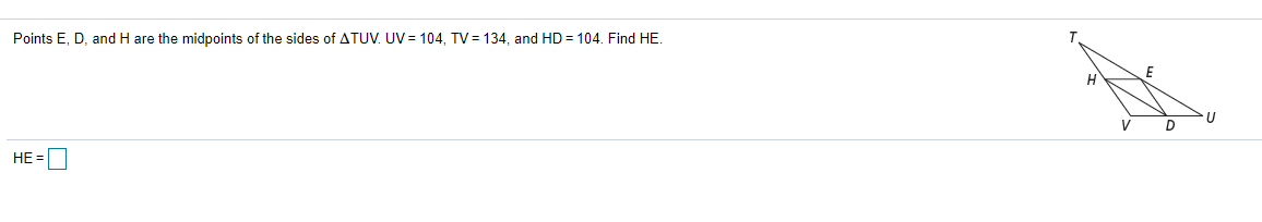 Points E, D, and H are the midpoints of the sides of ATUV. UV= 104, TV= 134, and HD = 104. Find HE.
D
HE =
