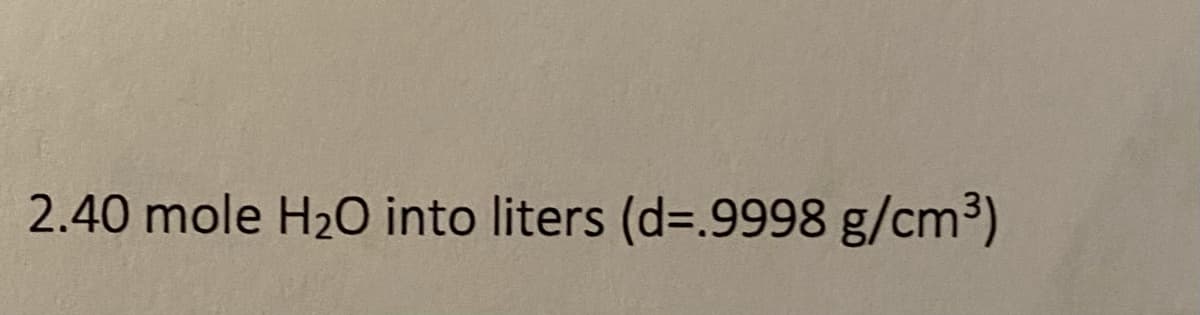 2.40 mole H20 into liters (d=.9998 g/cm³)
