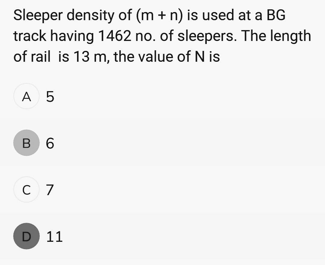 Sleeper density of (m + n) is used at a BG
track having 1462 no. of sleepers. The length
of rail is 13 m, the value of N is
A 5
B 6
C 7
D 11