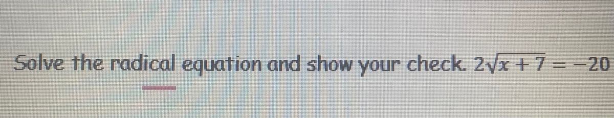 Solve the radical equation and show your check. 2√x + 7 = -20