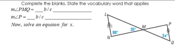 Complete the blanks. State the vocabulary word that applies
MLPMQ = _blc
mZP = __blc
Now, solve an equaion for x.
88
35 M
D,
