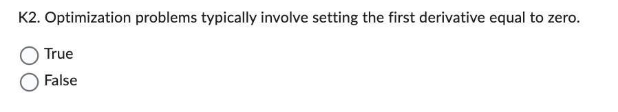 K2. Optimization problems typically involve setting the first derivative equal to zero.
True
False