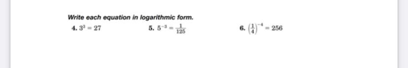 Write each equation in logarithmic form.
4. 3° = 27
5. 5-3-
125
6. (4)* –
256
