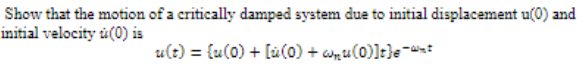 Show that the motion of a critically damped system due to initial displacement u(0) and
initial velocity ú(0) is
u(t) = {u(0) + [u(0) + anu(0)]r}ew*:
%3D
