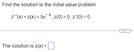 Find the solution to the initial value problem.
z'' (x) + z(x) = 5eX; Z(0) = 0,z'(0)=0
The solution is z(x) =