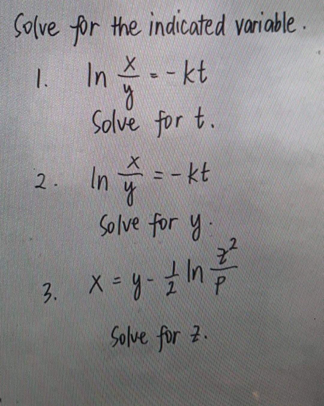 Solve for the indicated variable.
- kt
X
y
Solve for t.
1. In
In y
2. In
=-kt
Solve for y
3. x = y - 1/21/2/²/²/²
Р
Solve for Z.