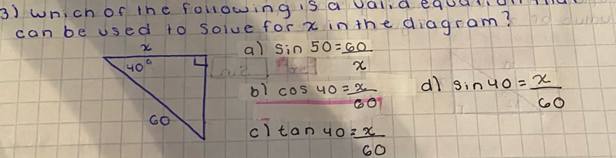 3) whichof the fonowing s a Uai d
can be us ed ło Soiue for x in the diagram? duibul
a) Sin 50= 60
40
d) 3in 40=X
61 cos yO= X
G0
GO
cltan 40 z x
60
