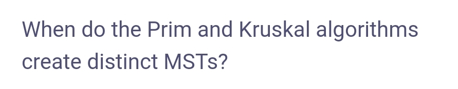 When do the Prim and Kruskal algorithms
create distinct MSTS?
