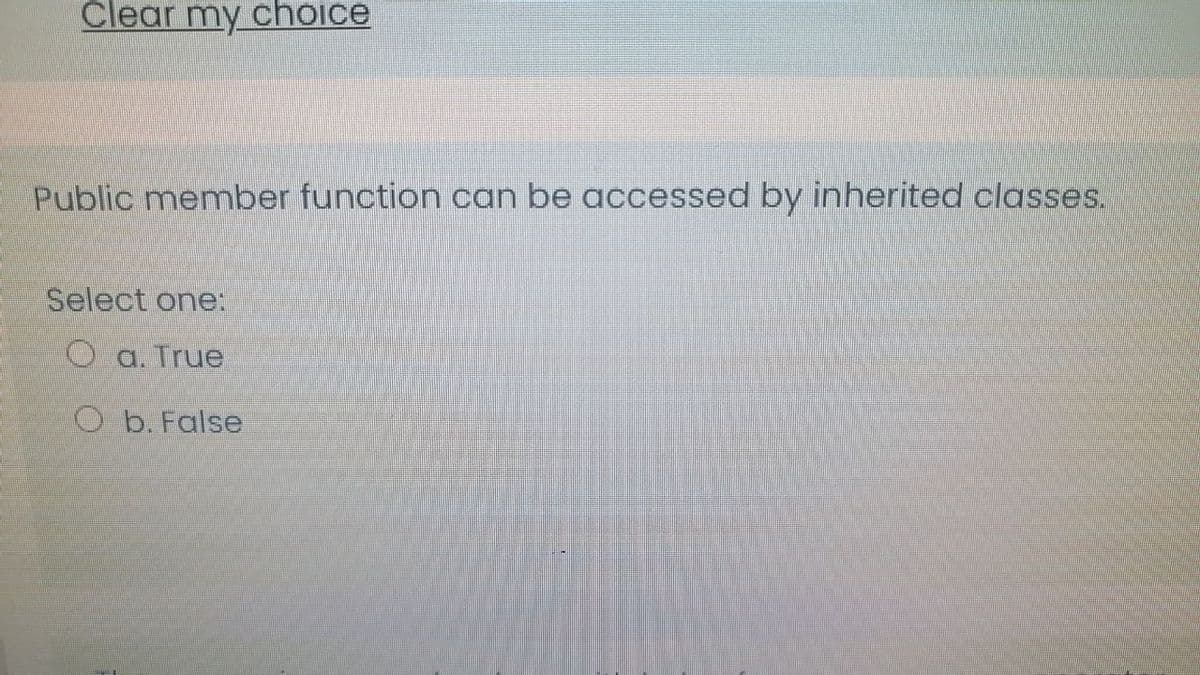 Clear my choice
Public member function can be accessed by inherited classes.
Select one:
O a. True
O b. False
