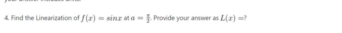 4. Find the Linearization of f (x) = sinx at a =
5. Provide your answer as L(x) =?
