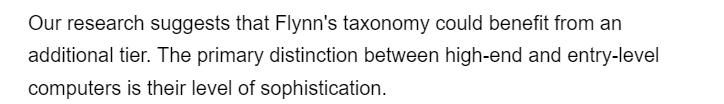 Our research suggests that Flynn's taxonomy could benefit from an
additional tier. The primary distinction between high-end and entry-level
computers is their level of sophistication.