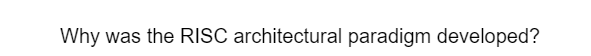 Why was the RISC architectural paradigm developed?