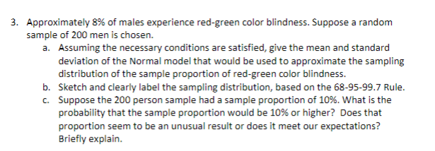 Approximately 8% of males experience red-green color blindness. Suppose a random
sample of 200 men is chosen.
