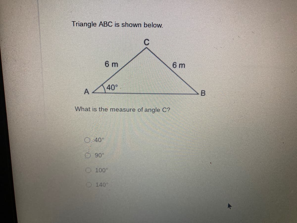 Triangle ABC is shown below.
C
6 m
6 m
40
A
What is the measure of angle C?
0.40"
90°
100°
O140
OO OO
