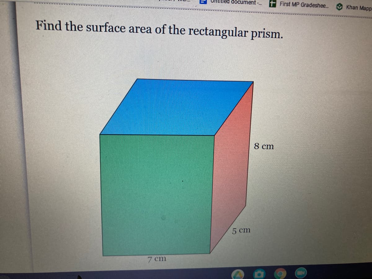 Unlitied document -.
First MP Gradeshee..
Khan Mapp-
Find the surface area of the rectangular prism.
8 cm
5 cm
7 cm
