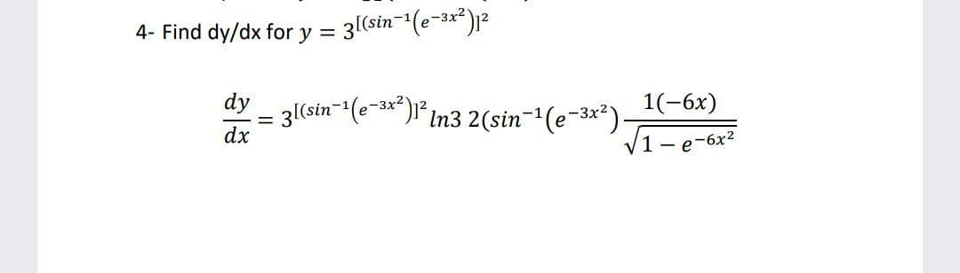 4- Find dy/dx for y =
3(sin-(e-3x*)2
dy
3(sin-(e-3*")1* In3 2(sin-'(e-3*")-
dx
1(-6х)
1 -
e-6x2
