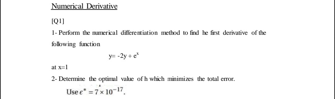 Numerical Derivative
[Q1]
1- Perform the numerical differentiation method to find he first derivative of the
following function
y= -2y + e*
at x=1
