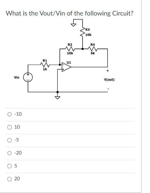 What is the Vout/Vin of the following Circuit?
Vin
O -10
O 10
O-5
-20
5
20
R1
w
1k
R2
10k
U1
R3
10k
R4
5k
+
V(out)