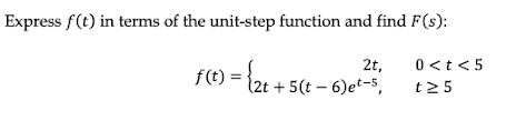 Express f(t) in terms of the unit-step function and find F(s):
2t,
f(t) = {2t + 5(t-6)et-5
0<t<5
t25