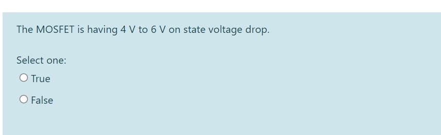 The MOSFET is having 4 V to 6 V on state voltage drop.
Select one:
O True
O False
