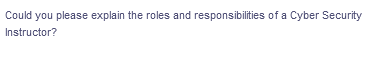 Could you please explain the roles and responsibilities of a Cyber Security
Instructor?