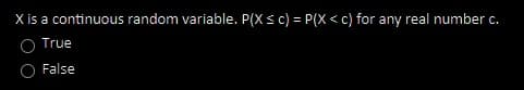 X is a continuous random variable. P(Xs c) = P(X < c) for any real number c.
True
O False
